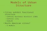 Models of Urban Structure Cities exhibit functional structure –Central business district (CBD) –Central city –Suburb North American cities? –3 models.