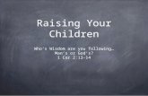 Raising Your Children Who’s Wisdom are you following… Man’s or God’s? 1 Cor 2:13-14.