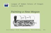 Painting a New Wagon League of Women Voters of Oregon Council 2014 LWVOR or Bust! Holiday Inn Express, Roseburg, OR.