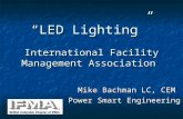 “LED Lighting” International Facility Management Association Mike Bachman LC, CEM Power Smart Engineering.