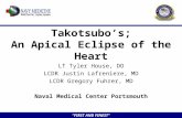 ”FIRST AND FINEST” Takotsubo’s; An Apical Eclipse of the Heart LT Tyler House, DO LCDR Justin Lafreniere, MD LCDR Gregory Fuhrer, MD Naval Medical Center.