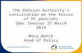 The Pension Authority’s consultation on the future of DC pensions Ibec Seminar 27 March 2014 Mary Hutch Head of Policy.