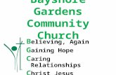 Bayshore Gardens Community Church B elieving, Again G aining Hope C aring Relationships C hrist Jesus.