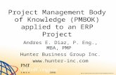 Project Management Body of Knowledge (PMBOK) applied to an ERP Project Andres E. Diaz, P. Eng., MBA, PMP Hunter Business Group Inc. .