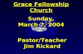 Grace Fellowship Church Sunday, March 7, 2004 Pastor/Teacher Jim Rickard.