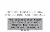 OUTSIDE CONSTITUTIONAL PROTECTIONS AND PROMISES The Interrelated Fight for Constitutional Rights for Native Americans, Women, & Slaves.