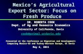 Mexico’s Agricultural Export Sector: Focus on Fresh Produce DR. ROBERTA COOK Dept. of Ag and Resource Economics University of California, Davis cook@primal.ucdavis.edu.