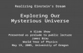 Realizing Einstein’s Dream Exploring Our Mysterious Universe A Slide Show Presented as prelude to public lecture James Brau World Year of Physics May 19,