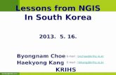 Bnchoe@krihs.re.kr Lessons from NGIS In South Korea Lessons from NGIS In South Korea 2013. 5. 16. Byongnam Choe Haekyong Kang KRIHS E-mail : bnchoe@krihs.re.krbnchoe@krihs.re.kr.