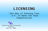 LICENSING “One Way of Putting Your I.P. to Work for Your Organization” Inventing and Patenting Seminar May 16, 2001.