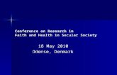 Conference on Research in Faith and Health in Secular Society 18 May 2010 Odense, Denmark.