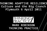 THINKING ADAPTIVE RESILIENCE Culture and the Big Crunch Plymouth 6 April 2011 MARK ROBINSON THINKING PRACTICE.