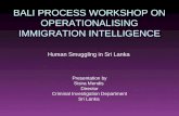 BALI PROCESS WORKSHOP ON OPERATIONALISING IMMIGRATION INTELLIGENCE Human Smuggling in Sri Lanka Presentation by Sisira Mendis Director Criminal Investigation.