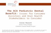 The ACA Pediatric Dental Benefit: Issues for Consumer Assisters and Oral Health Stakeholders to Consider Colin Reusch Senior Policy Analyst Children’s.