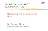 MKTG 504 - MARKET SEGMENTATION Breaking the Market into Bits Dr. Dennis Pitta University of Baltimore.