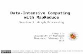 Data-Intensive Computing with MapReduce Jimmy Lin University of Maryland Thursday, February 21, 2013 Session 5: Graph Processing This work is licensed.