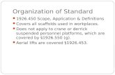 Organization of Standard 1926.450 Scope, Application & Definitions Covers all scaffolds used in workplaces. Does not apply to crane or derrick suspended.