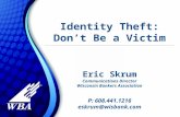 Identity Theft: Don’t Be a Victim Eric Skrum Communications Director Wisconsin Bankers Association P: 608.441.1216 eskrum@wisbank.com.