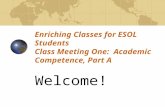 Enriching Classes for ESOL Students Class Meeting One: Academic Competence, Part A Welcome!