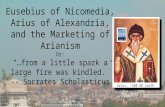 Eusebius of Nicomedia, Arius of Alexandria, and the Marketing of Arianism Or: “…from a little spark a large fire was kindled.” -- Socrates Scholasticus.