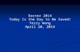 Easter 2014 Today Is the Day to Be Saved! Terry Wong April 20, 2014.
