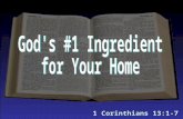 1 Corinthians 13:1-7. God’s #1 Ingredient for Your Home An ingredient that, as the “more excellent way” (1 Cor. 12:31), exceeds all others More important.
