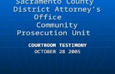 Sacramento County District Attorney’s Office Community Prosecution Unit COURTROOM TESTIMONY OCTOBER 28 2005.