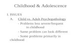 Childhood & Adolescence I.ISSUES A.Child vs. Adult Psychopathology - Problems less severe/frequent in childhood - Same problem can look different - Some.
