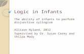 Logic in Infants The ability of infants to perform disjunctive syllogism Allison Hyland, 2012 Supervised by Dr. Susan Carey and Shilpa Mody.