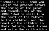 Malachi 4:5-6 5 Behold, I will send you Elijah the prophet before the coming of the great and dreadful day of the LORD: 6 And he shall turn the heart of.