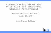 Communicating about the P-16 Plan for Improving Student Achievement Indiana Education Roundtable April 20, 2004 Adam Kernan-Schloss.