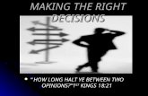 MAKING THE RIGHT DECISIONS “HOW LONG HALT YE BETWEEN TWO OPINIONS?”1 ST KINGS 18:21 “HOW LONG HALT YE BETWEEN TWO OPINIONS?”1 ST KINGS 18:21.