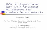 ADCA: An Asynchronous Duty Cycle Adjustment MAC Protocol for Wireless Sensor Networks GLOBECOM 2008 Yu-Chia Chang, Jehn-Ruey Jiang and Jang-Ping Sheu.