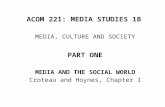 ACOM 221: MEDIA STUDIES 1B MEDIA, CULTURE AND SOCIETY PART ONE MEDIA AND THE SOCIAL WORLD Croteau and Hoynes, Chapter 1.
