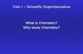 Unit 1 – Scientific Experimentation What is Chemistry? Why study Chemistry?