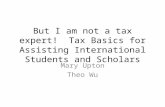 But I am not a tax expert! Tax Basics for Assisting International Students and Scholars Mary Upton Theo Wu.