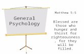 General Psychology Matthew 5:5 Blessed are those who hunger and thirst for righteousness, for they will be filled.