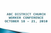 1 ABC DISTRICT CHURCH WORKER CONFERENCE OCTOBER 18 – 21, 2010 ABC DISTRICT CHURCH WORKER CONFERENCE OCTOBER 18 – 21, 2010.