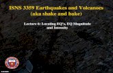 ISNS 3359 Earthquakes and Volcanoes (aka shake and bake) Lecture 6: Locating EQ ’ s, EQ Magnitude and Intensity Fall 2005.