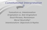Constitutional Interpretation II Textualism vs. Intentionalism Originalism vs. Anti-Originalism Stock-Phrases, Revisionism Moral Neutrality? Intentionalism: