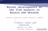 Recent developments on the fish markets in Russia and Ukraine ”Fishery today and tomorrow” January 25, 2012 Tallinn, Estonia Ekaterina Tribilustova, Market.
