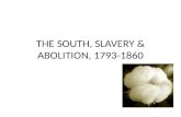 THE SOUTH, SLAVERY & ABOLITION, 1793-1860. Cotton is King In 1787 many in both south and the north thought that slavery was on its way out. Impact of.