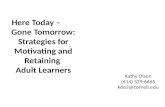 Here Today – Gone Tomorrow: Strategies for Motivating and Retaining Adult Learners Kathy Olson (614) 529-6665 kdo3@cornell.edu.