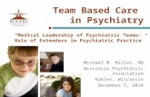 “Medical Leadership of Psychiatric Teams: Role of Extenders in Psychiatric Practice” Michael M. Miller, MD Wisconsin Psychiatric Association Kohler, Wisconsin.