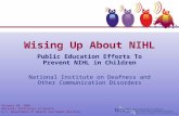 Wising Up About NIHL Public Education Efforts To Prevent NIHL in Children National Institute on Deafness and Other Communication Disorders October 20,
