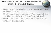 The Articles of Confederation What I should know… Describe the early government of the United States. What were some reasons for opposition to the articles.