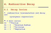 4. Radioactive Decay radioactive transmutation and decay are synonymous expressions 4 main series 4n 232 Thorium 4n + 2 238 Uranium-Radium 4n + 3 235 Actinium.
