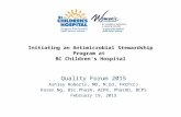 Initiating an Antimicrobial Stewardship Program at BC Children's Hospital Quality Forum 2015 Ashley Roberts, MD, M.Ed, FRCP(C) Karen Ng, BSc.Pharm, ACPR,