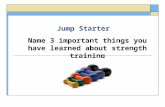 Jump Starter Name 3 important things you have learned about strength training.