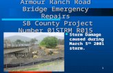 1 Armour Ranch Road Bridge Emergency Repairs SB County Project Number 01STRM R015 Storm Damage caused during March 5 th 2001 storm.